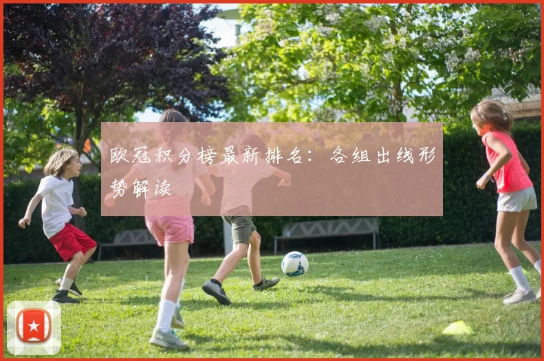 欧冠积分榜最新排名：各组出线形势解读