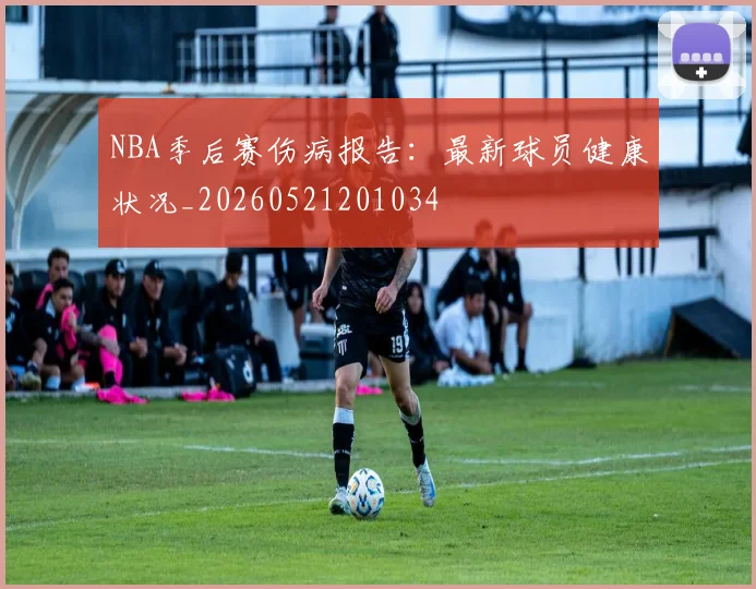 NBA季后赛伤病报告:最新球员健康状况_20260521201034