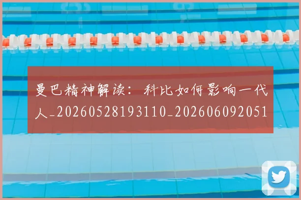 曼巴精神解读：科比如何影响一代人_20260528193110_20260609205129