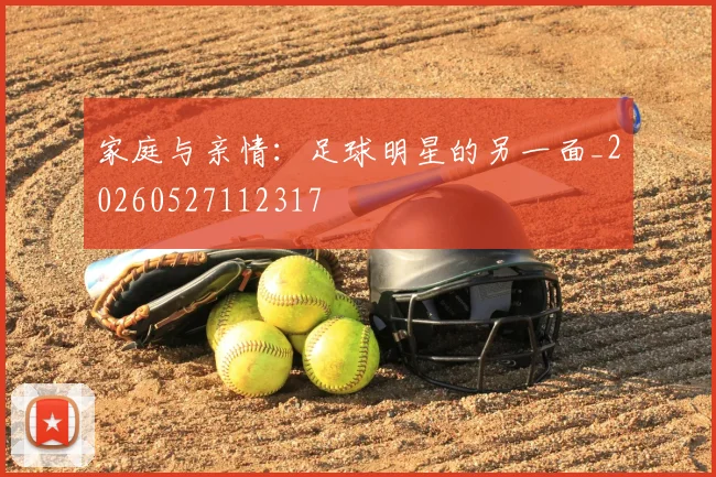 家庭与亲情:足球明星的另一面_20260527112317