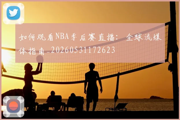如何观看NBA季后赛直播：全球流媒体指南_20260531172623
