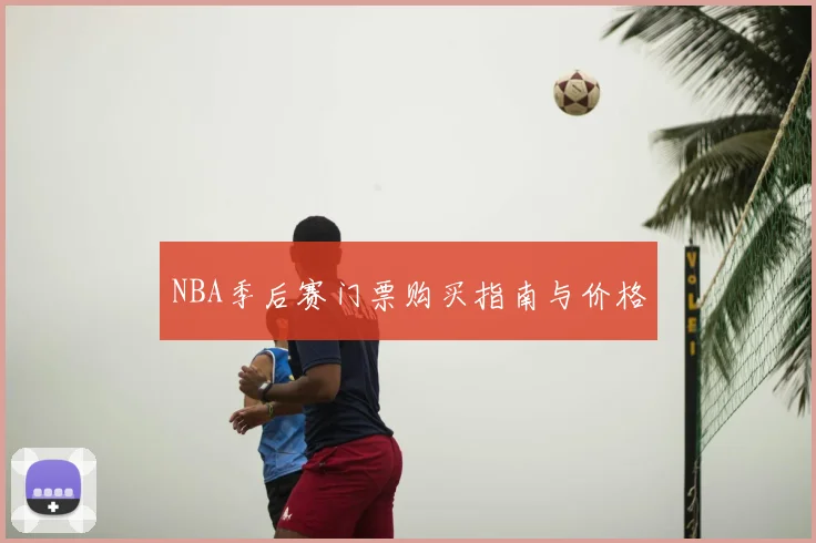 NBA季后赛门票购买指南与价格