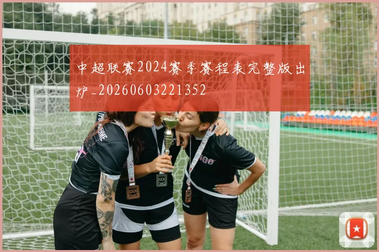 中超联赛2024赛季赛程表完整版出炉_20260603221352