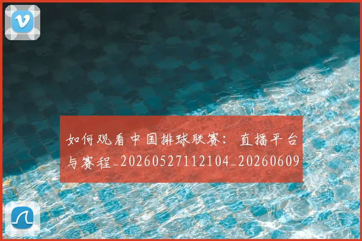 如何观看中国排球联赛:直播平台与赛程_20260527112104_20260609132648