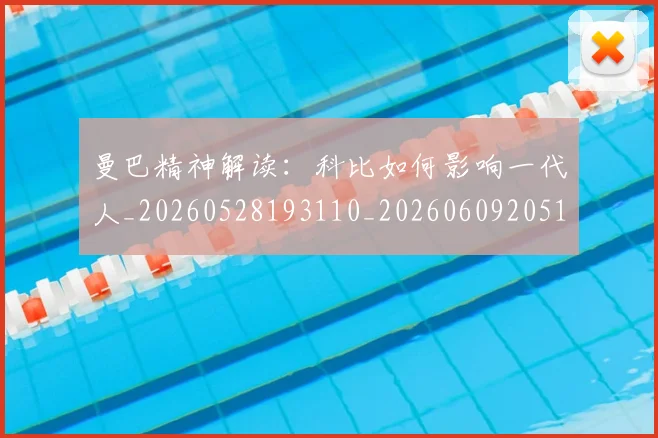 曼巴精神解读：科比如何影响一代人_20260528193110_20260609205129