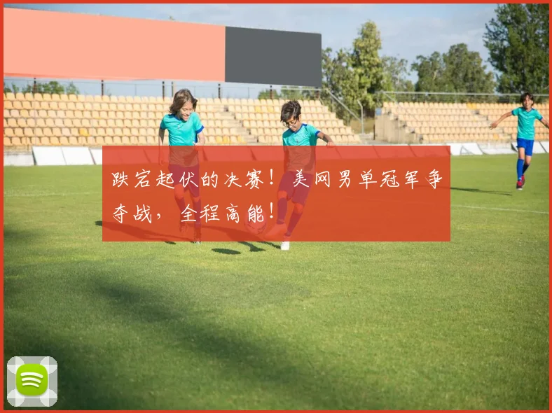 跌宕起伏的决赛！美网男单冠军争夺战，全程高能！